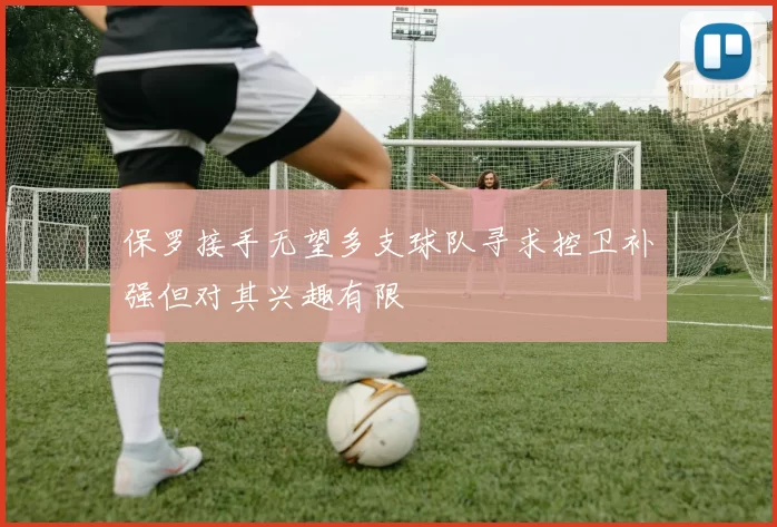 保罗接手无望多支球队寻求控卫补强但对其兴趣有限