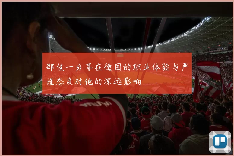 邵佳一分享在德国的职业体验与严谨态度对他的深远影响
