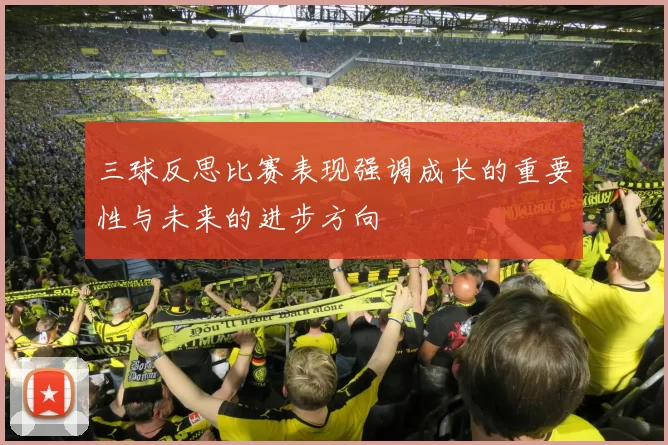 三球反思比赛表现强调成长的重要性与未来的进步方向