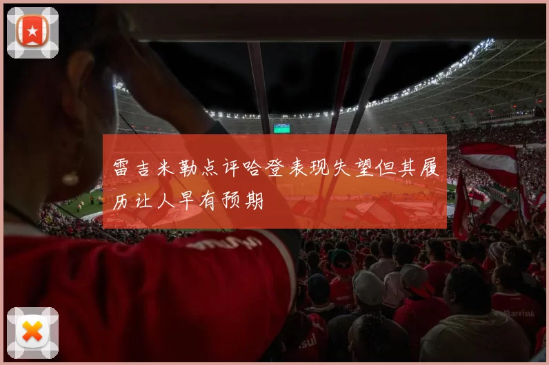 雷吉米勒点评哈登表现失望但其履历让人早有预期
