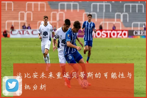 法比安未来重返贝蒂斯的可能性与时机分析