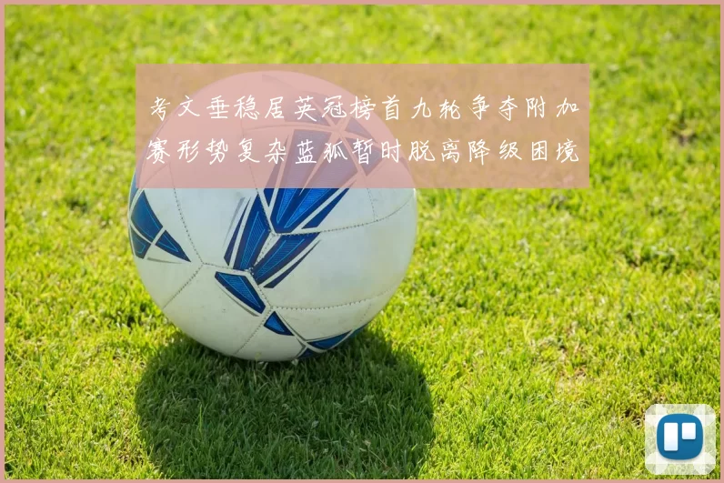 考文垂稳居英冠榜首九轮争夺附加赛形势复杂蓝狐暂时脱离降级困境