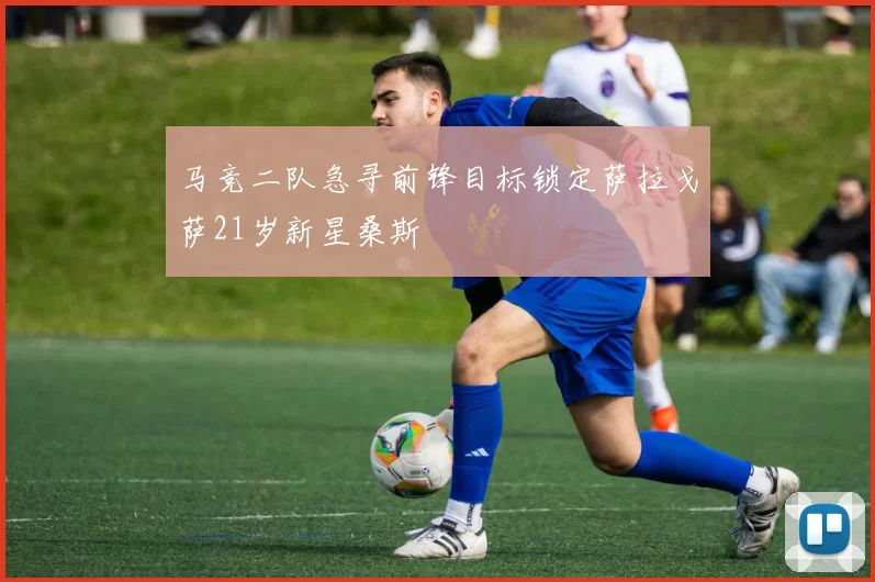 马竞二队急寻前锋目标锁定萨拉戈萨21岁新星桑斯