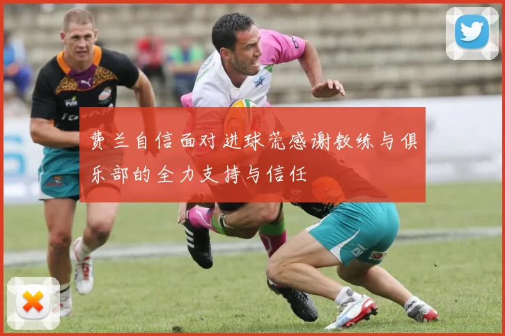 费兰自信面对进球荒感谢教练与俱乐部的全力支持与信任