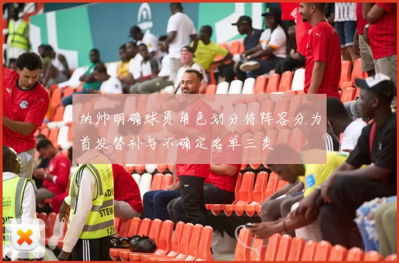 纳帅明确球员角色划分将阵容分为首发替补与不确定名单三类
