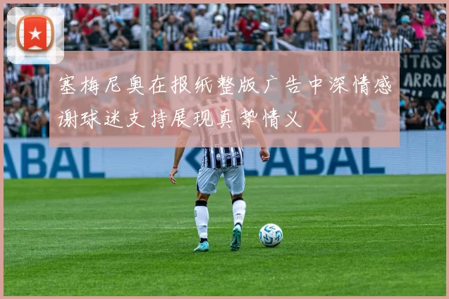 塞梅尼奥在报纸整版广告中深情感谢球迷支持展现真挚情义